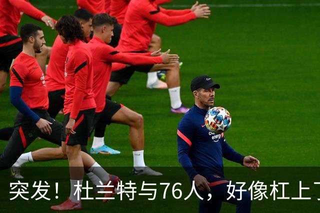突发！杜兰特与76人，好像杠上了......